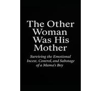 The Other Woman Was His Mother: Surviving the Emotional Incest, Control, and Sabotage of a Mama’s Boy