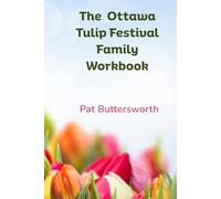 The Ottawa Tulip Festival Family Workbook: A Family Adventure Guide with Activities, Science, History, and Puzzles for Ages 6-12