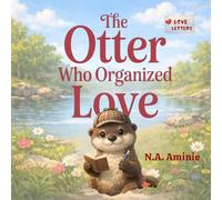 The Otter Who Organized Love: A Heartwarming Picture Book About Parents’ Love, Family Bonds, and Everyday Kindness (Love Letters)