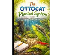 The Ottocat System: A Living Journal of Breeding, Balance, and Biofilm: How to Build, Maintain, and Experiment with a Natural Planted Ecosystem for Otocinclus Catfish