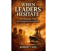The Ottoman Drift: How Leadership Failure Led to World War I (WHEN LEADERS HESITATE)