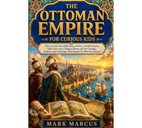 THE OTTOMAN EMPIRE FOR CURIOUS KIDS: Discover the Incredible Story of How a Small Frontier State Grew into a Mighty Power and the Courage, Choices, ... Journey (The Curious Kids History Library)