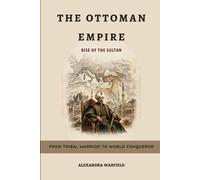 The Ottoman Empire: Rise of the Sultan - From Tribal Warrior to World Conqueror