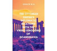 The Ottoman Empire’s Diplomatic Relations with the Viking Kingdoms of Scandinavia: With a compelling blend of adventure, political intrigue, and cultural diplomacy