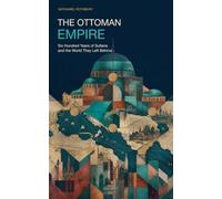 The Ottoman Empire: Six Hundred Years of Sultans and the World They Left Behind