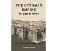 The Ottoman Empire: The Siege of Vienna - When Islam Met the Gates of Europe (The Ottoman Empire Series)