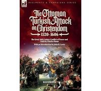 The Ottoman Turkish Attack on Christendom 1520-1606: The Great 16th Century Conflict of Power and Faith