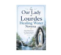 The Our Lady of Lourdes Healing Water Novena: Faith Filled Prayers for Physical Miracles and Chronic Illness
