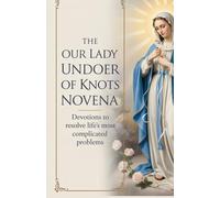 The Our Lady Undoer of Knots Novena: Devotions to Resolve Life's Most Complicated Problems