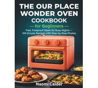 The Our Place Wonder Oven Cookbook for Beginners: Fast, Foolproof Meals for Busy Nights - 100 Simple Recipes with Step-by-Step Photos