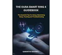 THE OURA SMART RING 4 GUIDEBOOK: The Essential Tips for Setup, Maximizing Sleep, Tracking and Troubleshooting