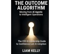 The Outcome Algorithm - Moving from AI Agents to Intelligent Operations: The CEO & Leadership Guide to Confidence Led AI Adoption