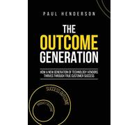 The Outcome Generation: How a New Generation of Technology Vendors Thrives Through True Customer Success