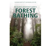 The Outdoor Adventurer's Guide to Forest Bathing: Using Shinrin-Yoku to Hike, Bike, Paddle, and Climb Your Way to Health and Happiness