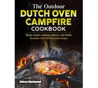 The Outdoor Dutch Oven Campfire Cookbook: Rustic meals, camping classics, and family favorites with 200 flavorful recipes