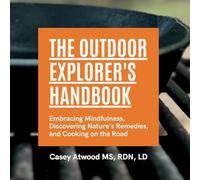 The Outdoor Explorer’s Handbook: Embracing Mindfulness, Discovering Nature’s Remedies, and Cooking on the Road