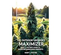 The Outdoor Grower's Maximizer: Mary J. Potter's Guide to Monster Marijuana Harvests: 5 (Mary J Potter's Cannabis)
