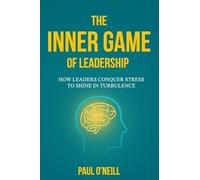 The Outer Game of Leadership: How to Unite and Inspire Teams in Times of Challenge and Crisis: How Leaders Conquer Stress to Shine in Turbulence: 1 (Neuro-Resilience Skills)