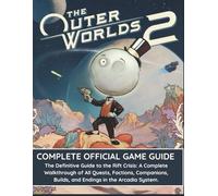 THE OUTER WORLDS 2: COMPLETE 0FFICIAL GAME GUIDE: The Definitive Guide to the Rift Crisis: A Complete Walkthrough of All Quests, Factions, Companions, Builds, and Endings in the Arcadia System.