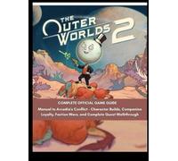 The Outer Worlds 2: Complete Official Game Guide: Manual to Arcadia's Conflict - Character Builds, Companion Loyalty, Faction Wars, and Complete Quest Walkthrough