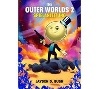 THE OUTER WORLDS 2 SPIELANLEITUNG: Eine Vollständige Komplettlösung, Um Jede Fraktion Und Waffe Zu Meistern, Versteckte Quests Freizuschalten Und Geheimnisse Zu Entdecken - Für 100% Spielabschluss.