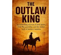 The Outlaw King: An enthralling account of Jesse James, Civil War guerrillas, and the violent birth of modern America. (History Books)