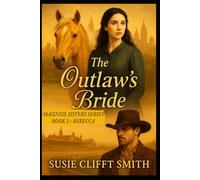 The Outlaw's Bride: Haunted by the Past. Hunted by Justice. Healed by Love. (McKenzie Sisters Series)
