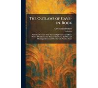 The Outlaws of Cave-in-Rock: Historical Accounts of the Famous Highwaymen and River Pirates Who Operated in Pioneer Days Upon the Ohio and Mississippi Rivers and Over the Old Natchez Trace