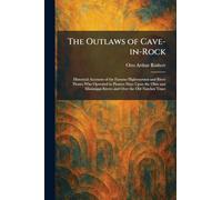 The Outlaws of Cave-in-Rock: Historical Accounts of the Famous Highwaymen and River Pirates Who Operated in Pioneer Days Upon the Ohio and Mississippi Rivers and Over the Old Natchez Trace