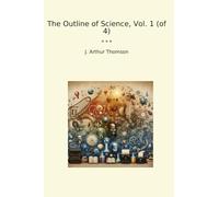 The Outline of Science, Vol. 1 (of 4) (Classic Books)