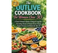 The Outlive Cookbook For Women Over 30: A Smart Woman’s Guide to Eating for Longevity-Nourishing Recipes to Prevent Chronic Disease, Support Hormones, and Elevate Life After 30