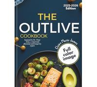 THE OUTLIVE COOKBOOK: Inspired by Dr. Peter Attia, a renowned physician and longevity expert | Eat Today to Thrive Tomorrow, Defy Aging with Every Bite