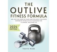 The Outlive Fitness Formula: Age-Defying Exercise Plans and Wellness Strategies Inspired by Peter Attia's Teachings for a Longer, Healthier Life