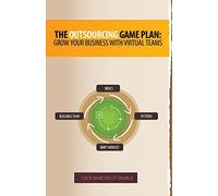 The Outsourcing Game Plan: Grow Your Business With Virtual Teams