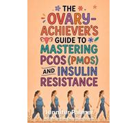 THE OVARY-ACHIEVER'S GUIDE TO MASTERING PCOS (PMOS) AND INSULIN RESISTANCE