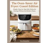 The Oven-Saver Air Fryer: Cosori Edition: Simple, Step-by-Step Side Dishes for Hosting Without the Kitchen Chaos.