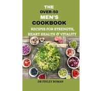 THE OVER-50 MEN’S COOKBOOK: RECIPES FOR STRENGTH, HEART HEALTH & VITALITY: Delicious Dishes to Support Vitality, Strength, and Wellness After 50