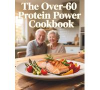 The Over-60 Protein Power Cookbook: A Science-Backed Plan for Weight Loss, Muscle Health & Longevity - 64 Easy Low-Carb Recipes, Meal Plans