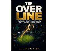 THE OVER LINE: The Complete Bettor's Guide to Mastering Over 1.5 and Over 2.5 Football Markets - Strategies, Analytics, Bankroll Management, and the ... Winning (The Football Betting Mastery Series)