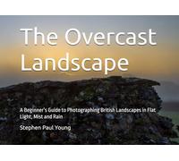 The Overcast Landscape: A Beginner’s Guide to Photographing British Landscapes in Flat Light, Mist and Rain