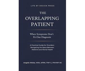 The Overlapping Patient: When Symptoms Don’t Fit One Diagnosis: A Practical Guide for Providers Navigating the Space Between Medicine and Mental Health
