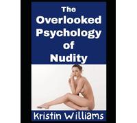 The Overlooked Psychology of Nudity: Why Nudity Is The Ultimate Psychological Benefit To Your Mind and Body! (Nudity, Spirituality, and Psychology)