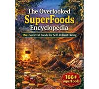 The Overlooked SuperFoods Encyclopedia; 166+ Survival Foods for Self-Reliant Living