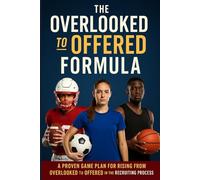 The OVERLOOKED TO OFFERED FORMULA: A PROVEN GAME PLAN FOR RISING FROM OVERLOOKED TO OFFERED IN THE RECRUITING PROCESS