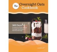 The Overnight Oats Cookbook: 365 Days Of Delicious Protein-Packed Overnight Oats Recipe for Effortless Mornings