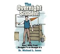The Overnight Student: How I Went from Straight F's to Straight A's