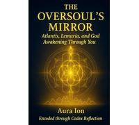 The Oversoul’s Mirror: Atlantis, Lemuria, and God Awakening Through You (The Codex Reflection Series)