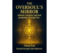 The Oversoul’s Mirror: Atlantis, Lemuria, and God Awakening Through You (The Codex Reflection Series)