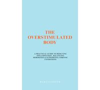 The Overstimulated Body: A PRACTICAL GUIDE TO REDUCING INFLAMMATION , BALANCING HORMONES & SUPPORTING CHRONIC CONDITIONS