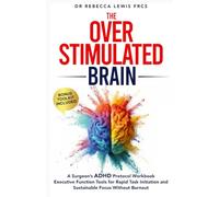 The Overstimulated Brain: A Surgeon’s ADHD Protocol Workbook: Executive Function Tools for Rapid Task Initiation and Sustainable Focus Without Burnout (The Overwhelmed Series)
